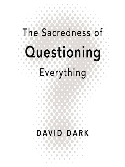 Title details for The Sacredness of Questioning Everything by David Dark - Available